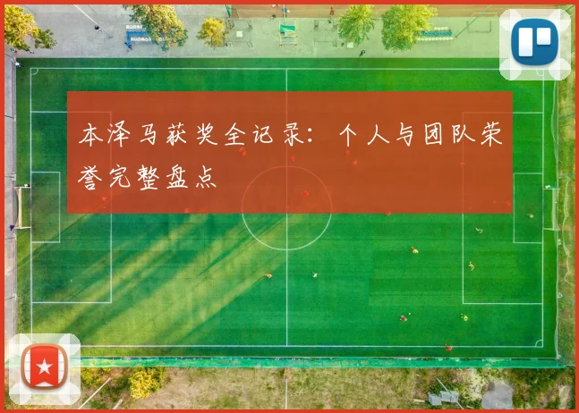 本泽马获奖全记录：个人与团队荣誉完整盘点