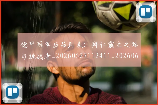 德甲冠军历届列表:拜仁霸主之路与挑战者_20260527112411_20260609190749