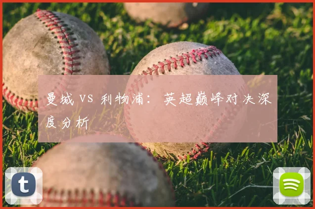 曼城 vs 利物浦：英超巅峰对决深度分析