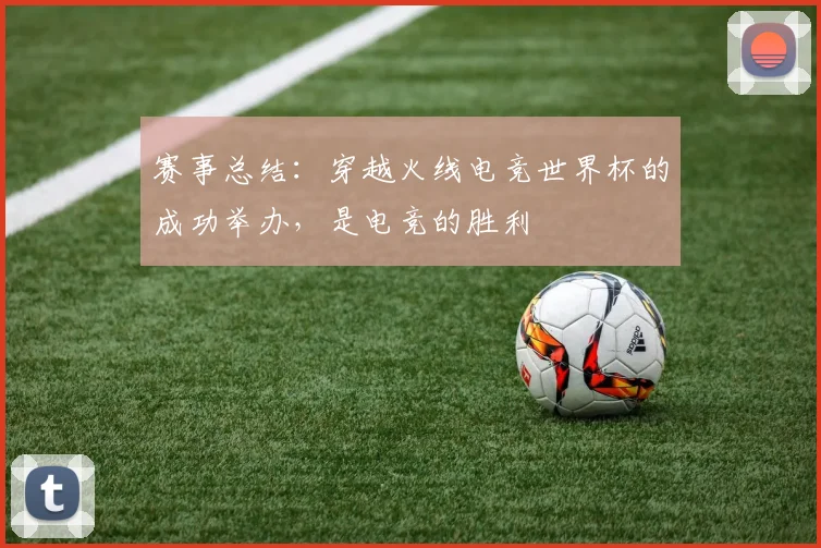 赛事总结：穿越火线电竞世界杯的成功举办，是电竞的胜利
