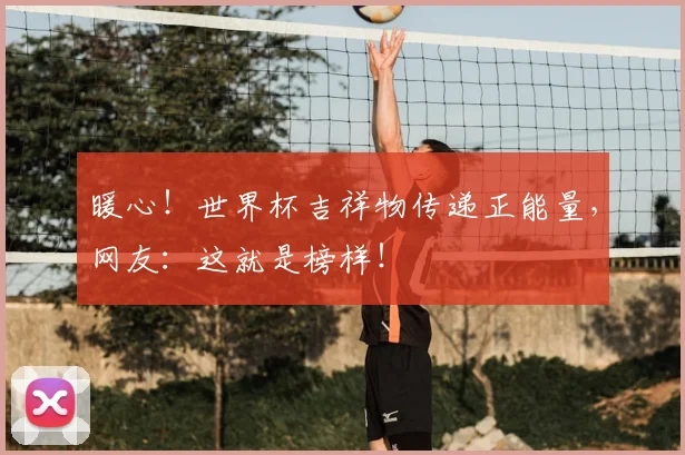 暖心!世界杯吉祥物传递正能量,网友:这就是榜样!