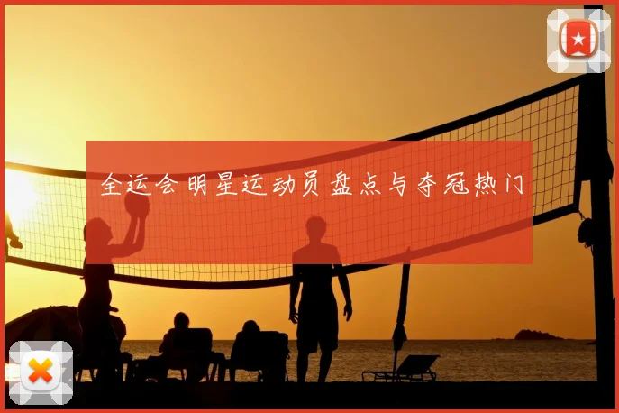 全运会明星运动员盘点与夺冠热门