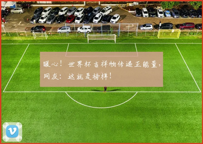 暖心！世界杯吉祥物传递正能量，网友：这就是榜样！