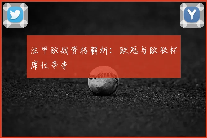 法甲欧战资格解析：欧冠与欧联杯席位争夺
